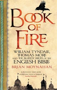 Book of Fire: William Tyndale, Thomas More and the Bloody Birth of the English Bible Book of Fire: William Tyndale, Thomas More and the Bloody Birth of the English Bible