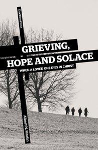 Grieving, Hope and Solace: When a Loved One Dies in Christ Grieving, Hope and Solace: When a Loved One Dies in Christ