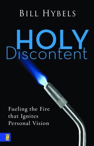 Holy Discontent: Fueling the Fire That Ignites Personal Vision Holy Discontent: Fueling the Fire That Ignites Personal Vision