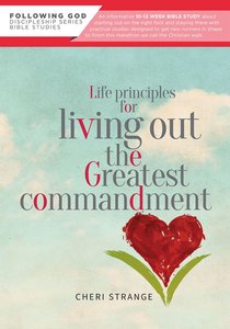 Life Principles For Living Out the Greatest Commandment Life Principles For Living Out the Greatest Commandment