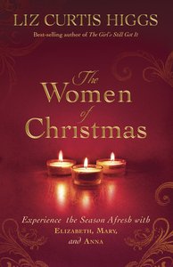 The Women of Christmas: Experience the Season Afresh With Elizabeth, Mary, and Anna The Women of Christmas: Experience the Season Afresh With Elizabeth, Mary, and Anna