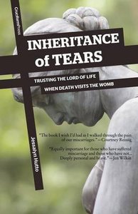 Inheritance of Tears: Trusting the Lord of Life When Death Visits the Womb Inheritance of Tears: Trusting the Lord of Life When Death Visits the Womb