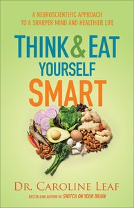 Think and Eat Yourself Smart: A Neuroscientific Approach to a Sharper Mind and Healthier Life Think and Eat Yourself Smart: A Neuroscientific Approach to a Sharper Mind and Healthier Life