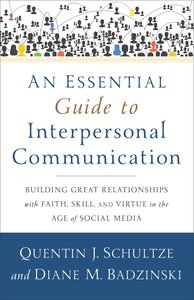 An Essential Guide to Interpersonal Communication: Building Great Relationships With Faith, Skill, and Virtue in the Age of Social Media An Essential Guide to Interpersonal Communication: Building Great Relationships With Faith, Skill, and Virtue in the Age of Social Media
