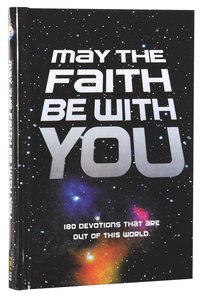 May the Faith Be With You:180 Devotions That Are Out of This World May the Faith Be With You:180 Devotions That Are Out of This World