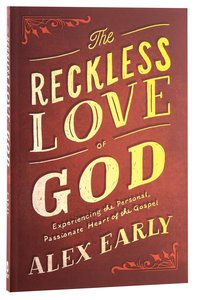 The Reckless Love of God: Experiencing the Personal, Passionate Heart of the Gospel The Reckless Love of God: Experiencing the Personal, Passionate Heart of the Gospel