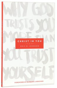 Christ in You: Why God Trusts You More Than You Trust Yourself Christ in You: Why God Trusts You More Than You Trust Yourself