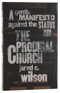 The Prodigal Church: A Gentle Manifesto Against the Status Quo The Prodigal Church: A Gentle Manifesto Against the Status Quo