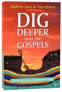 Dig Deeper Into the Gospels: Coming Face to Face With Jesus in Mark Dig Deeper Into the Gospels: Coming Face to Face With Jesus in Mark