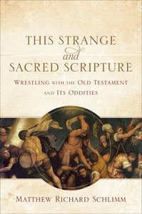 This Strange and Sacred Scripture: Wrestling With the Old Testament and Its Oddities This Strange and Sacred Scripture: Wrestling With the Old Testament and Its Oddities