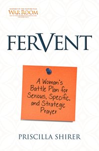 Fervent: A Womans Guide to Serious, Specific and Strategic Prayer Fervent: A Womans Guide to Serious, Specific and Strategic Prayer
