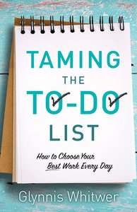 Taming the To-Do List: How to Choose Your Best Work Every Day Taming the To-Do List: How to Choose Your Best Work Every Day