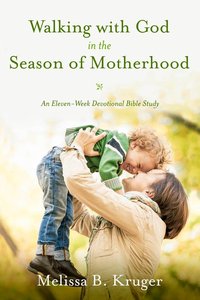 Walking With God in the Season of Motherhood Walking With God in the Season of Motherhood