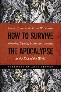How to Survive the Apocalypse: Zombies, Cylons, Faith, and Politics At the End of the World How to Survive the Apocalypse: Zombies, Cylons, Faith, and Politics At the End of the World