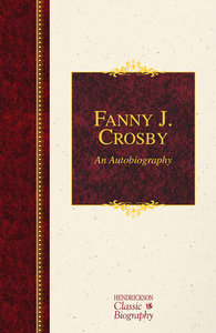 Fanny J. Crosby: An Autobiography (Hendrickson Classic Biography Series) Fanny J. Crosby: An Autobiography (Hendrickson Classic Biography Series)