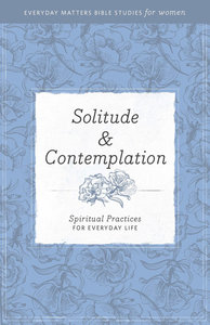 Solitude and Contemplation (Everyday Matters Bible Studies For Women Series) Solitude and Contemplation (Everyday Matters Bible Studies For Women Series)