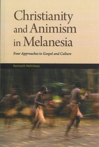 Christianity and Animism in Melanesia: Four Approaches to Gospel and Culture Christianity and Animism in Melanesia: Four Approaches to Gospel and Culture