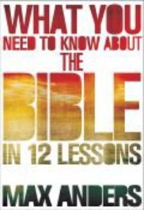 What You Need to Know About the Bible in 12 Lessons What You Need to Know About the Bible in 12 Lessons