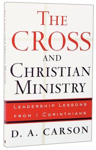 The Cross and Christian Ministry: Leadership Lessons From 1 Corinthians The Cross and Christian Ministry: Leadership Lessons From 1 Corinthians