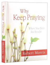 Why Keep Praying, When You Dont See Results Why Keep Praying, When You Dont See Results