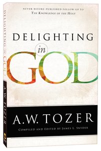 Delighting in God - Never Before Published Follow-Up to the Knowledge of the Holy (New Tozer Collection Series) Delighting in God - Never Before Published Follow-Up to the Knowledge of the Holy (New Tozer Collection Series)