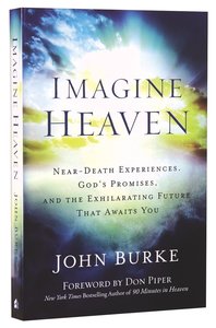 Imagine Heaven: Near-Death Experiences, Gods Promises, and the Exhilarating Future That Awaits You Imagine Heaven: Near-Death Experiences, Gods Promises, and the Exhilarating Future That Awaits You