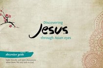 Discovering Jesus Through Asian Eyes (Discussion Guide) Discovering Jesus Through Asian Eyes (Discussion Guide)