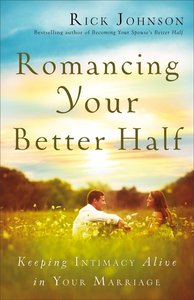 Romancing Your Better Half: Keeping Intimacy Alive in Your Marriage Romancing Your Better Half: Keeping Intimacy Alive in Your Marriage