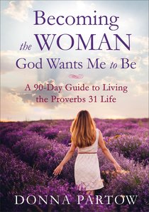 Becoming the Woman God Wants Me to Be: A 90-Day Guide to Living the Proverbs 31 Life Becoming the Woman God Wants Me to Be: A 90-Day Guide to Living the Proverbs 31 Life