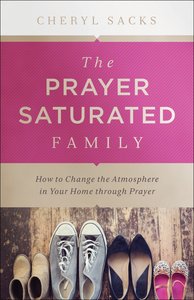 The Prayer-Saturated Family: How to Change the Atmosphere in Your Home Through Prayer The Prayer-Saturated Family: How to Change the Atmosphere in Your Home Through Prayer