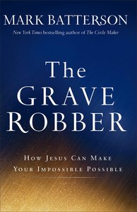 The Grave Robber: How Jesus Can Make Your Impossible Possible The Grave Robber: How Jesus Can Make Your Impossible Possible