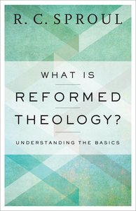 What is Reformed Theology?: Understanding the Basics What is Reformed Theology?: Understanding the Basics