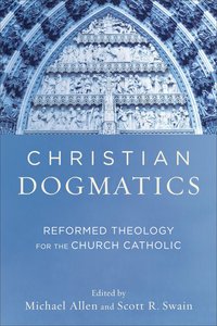 Christian Dogmatics: Reformed Theology For the Church Catholic Christian Dogmatics: Reformed Theology For the Church Catholic
