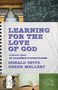 Learning For the Love of God: A Students Guide to Academic Faithfulness Learning For the Love of God: A Students Guide to Academic Faithfulness