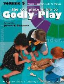 Complete Guide to Godly Play, the - Volume 5 - Practical Help From the Godly Play Community (#05 in The Complete Guide To Godly Play Series) Complete Guide to Godly Play, the - Volume 5 - Practical Help From the Godly Play Community (#05 in The Complete Guide To Godly Play Series)