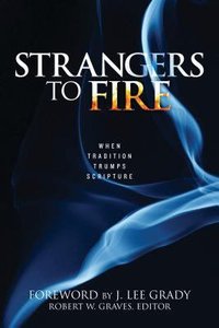 Strangers to Fire: When Tradition Trumps Scripture Strangers to Fire: When Tradition Trumps Scripture