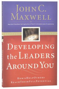 Developing the Leaders Around You: How to Help Others Reach Their Full Potential Developing the Leaders Around You: How to Help Others Reach Their Full Potential