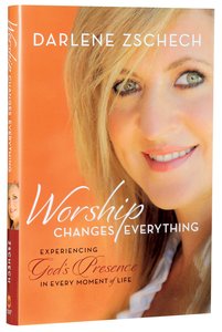 Worship Changes Everything: Experiencing Gods Presence in Every Moment of Life Worship Changes Everything: Experiencing Gods Presence in Every Moment of Life