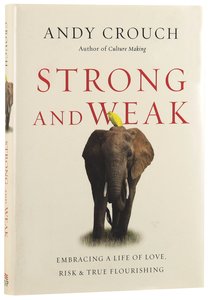 Strong and Weak: Embracing a Life of Love, Risk & True Flourishing Strong and Weak: Embracing a Life of Love, Risk & True Flourishing