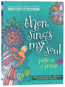 Then Sings My Soul - Psalms of Praise (Majestic Expressions) (Adult Coloring Books Series) Then Sings My Soul - Psalms of Praise (Majestic Expressions) (Adult Coloring Books Series)
