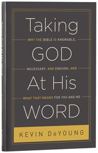 Taking God At His Word: Why the Bible is Knowable, Necessary, and Enough, and What That Means Taking God At His Word: Why the Bible is Knowable, Necessary, and Enough, and What That Means