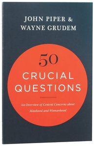 50 Crucial Questions: An Overview of Central Concerns About Manhood and Womanhood 50 Crucial Questions: An Overview of Central Concerns About Manhood and Womanhood
