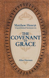 Matthew Henrys Sermons on the Covenant of Grace Matthew Henrys Sermons on the Covenant of Grace