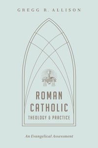Roman Catholic Theology and Practice: As Evangelical Assessment Roman Catholic Theology and Practice: As Evangelical Assessment