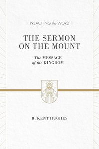 Sermon on the Mount, the - the Message of the Kingdom (ESV Edition) (Preaching The Word Series) Sermon on the Mount, the - the Message of the Kingdom (ESV Edition) (Preaching The Word Series)
