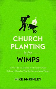 Church Planting is For Wimps: How God Uses Messed-Up People to Plant Ordinary Churches That Do Extraordinary Things Church Planting is For Wimps: How God Uses Messed-Up People to Plant Ordinary Churches That Do Extraordinary Things