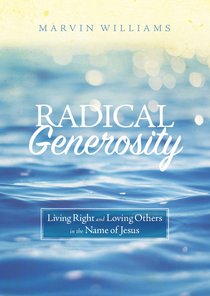 Radical Generosity: Living Right and Loving Others in the Name of Jesus Radical Generosity: Living Right and Loving Others in the Name of Jesus