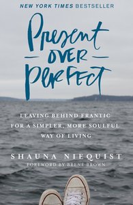 Present Over Perfect: Leaving Behind Frantic For a Simpler, More Soulful Way of Living Present Over Perfect: Leaving Behind Frantic For a Simpler, More Soulful Way of Living