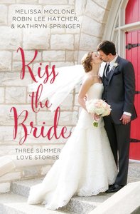 Kiss the Bride: Summer Love Stories (3in1) (Year Of Wedding Story Novella Series) Kiss the Bride: Summer Love Stories (3in1) (Year Of Wedding Story Novella Series)