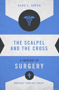 The Scalpel and the Cross (Zondervans Ordinary Theology Series) The Scalpel and the Cross (Zondervans Ordinary Theology Series)